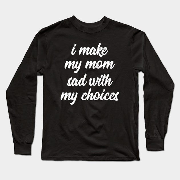 i make my mom sad with my choices Long Sleeve T-Shirt by IRIS